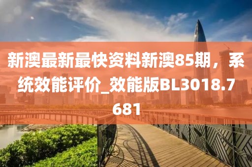 新澳最新最快資料新澳85期，系統(tǒng)效能評(píng)價(jià)_效能版BL3018.7681