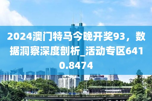 2024澳門特馬今晚開獎93，數(shù)據(jù)洞察深度剖析_活動專區(qū)6410.8474