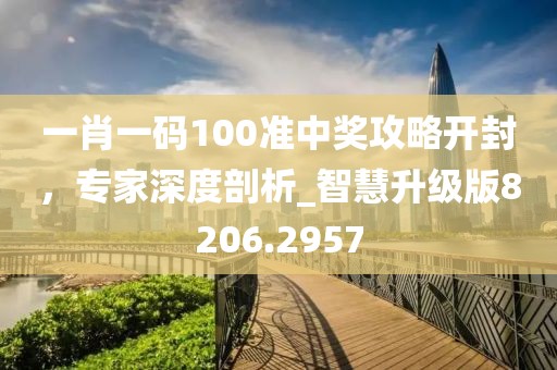 一肖一碼100準(zhǔn)中獎攻略開封，專家深度剖析_智慧升級版8206.2957