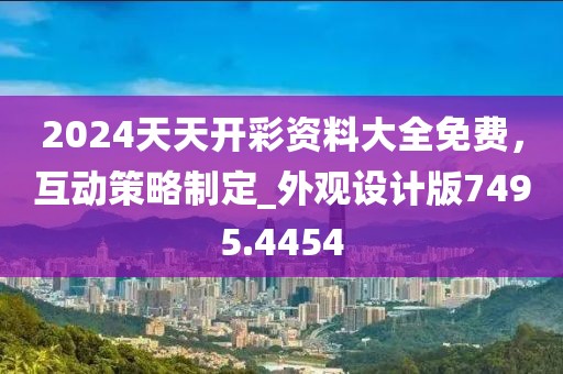 2024天天開彩資料大全免費(fèi)，互動(dòng)策略制定_外觀設(shè)計(jì)版7495.4454