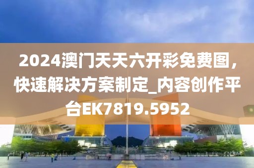 2024澳門天天六開彩免費圖，快速解決方案制定_內(nèi)容創(chuàng)作平臺EK7819.5952