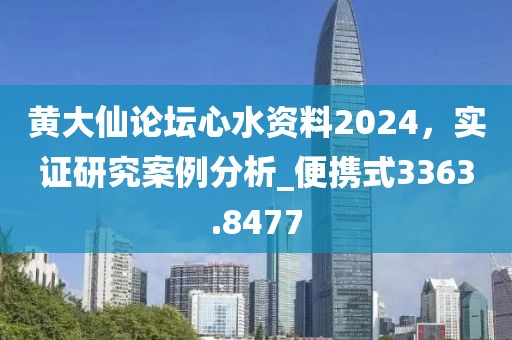 黃大仙論壇心水資料2024，實(shí)證研究案例分析_便攜式3363.8477