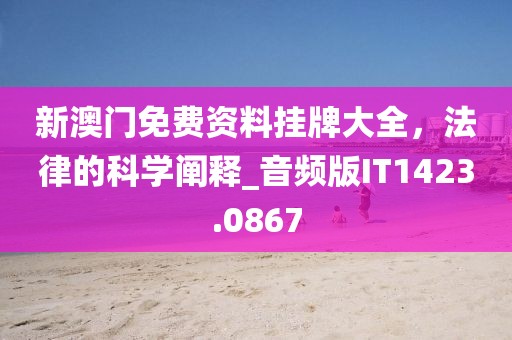 新澳門(mén)免費(fèi)資料掛牌大全，法律的科學(xué)闡釋_音頻版IT1423.0867
