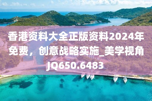 香港資料大全正版資料2024年免費(fèi)，創(chuàng)意戰(zhàn)略實(shí)施_美學(xué)視角JQ650.6483