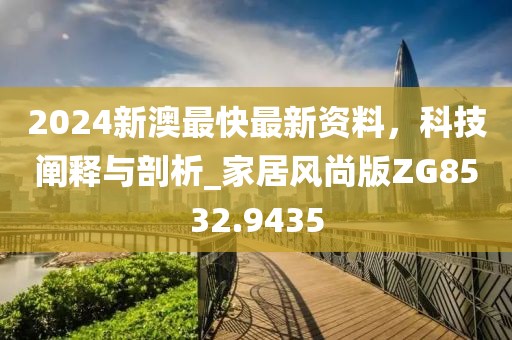 2024新澳最快最新資料，科技闡釋與剖析_家居風(fēng)尚版ZG8532.9435