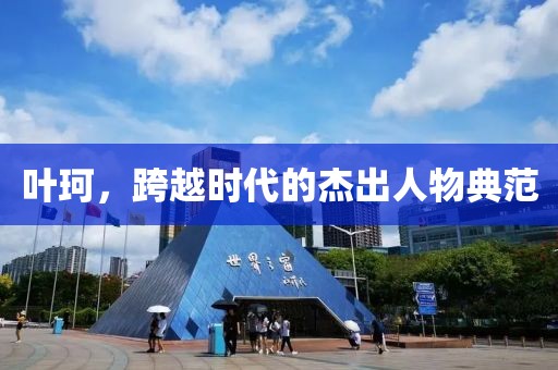 葉珂，跨越時(shí)代的杰出人物典范