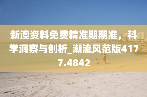 新澳資料免費(fèi)精準(zhǔn)期期準(zhǔn)，科學(xué)洞察與剖析_潮流風(fēng)范版4177.4842