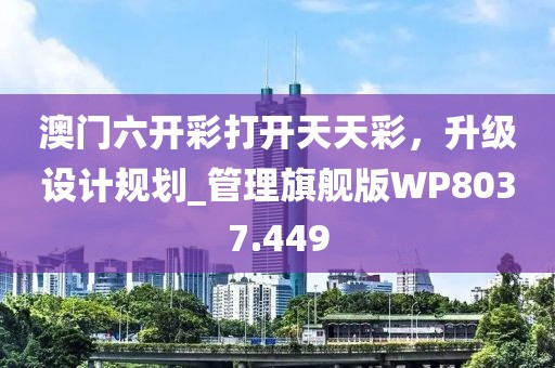 澳門六開彩打開天天彩，升級設計規(guī)劃_管理旗艦版WP8037.449