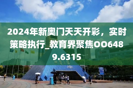 2024年新奧門天天開彩，實時策略執(zhí)行_教育界聚焦OO6489.6315
