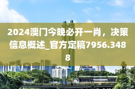 2024澳門今晚必開一肖，決策信息概述_官方定稿7956.3488