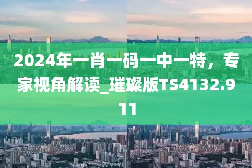 2024年一肖一碼一中一特，專家視角解讀_璀璨版TS4132.911