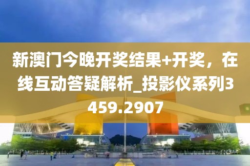 新澳門今晚開獎(jiǎng)結(jié)果+開獎(jiǎng)，在線互動(dòng)答疑解析_投影儀系列3459.2907