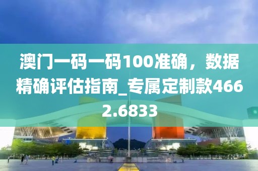 澳門一碼一碼100準(zhǔn)確，數(shù)據(jù)精確評(píng)估指南_專屬定制款4662.6833