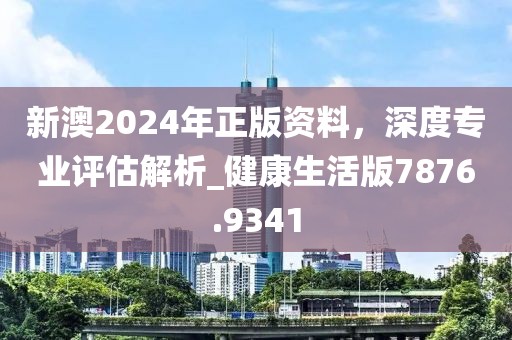 新澳2024年正版資料，深度專業(yè)評(píng)估解析_健康生活版7876.9341