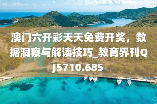 澳門六開彩天天免費開獎，數(shù)據(jù)洞察與解讀技巧_教育界刊QJ5710.685