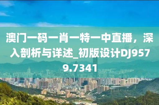 澳門一碼一肖一特一中直播，深入剖析與詳述_初版設(shè)計(jì)DJ9579.7341