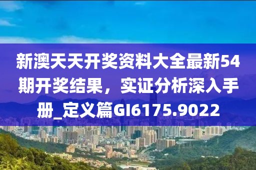 新澳天天開(kāi)獎(jiǎng)資料大全最新54期開(kāi)獎(jiǎng)結(jié)果，實(shí)證分析深入手冊(cè)_定義篇GI6175.9022
