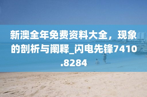 新澳全年免費(fèi)資料大全，現(xiàn)象的剖析與闡釋_閃電先鋒7410.8284