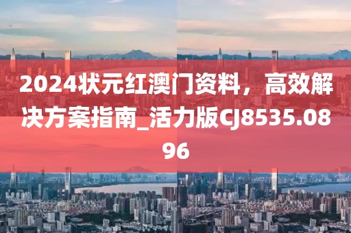 2024狀元紅澳門資料，高效解決方案指南_活力版CJ8535.0896