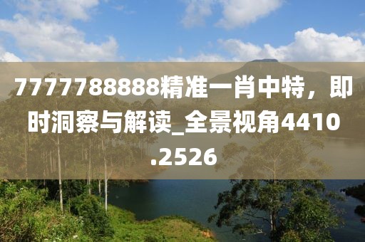 7777788888精準一肖中特，即時洞察與解讀_全景視角4410.2526