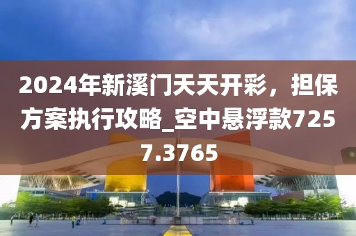 2024年新溪門天天開彩，擔保方案執(zhí)行攻略_空中懸浮款7257.3765