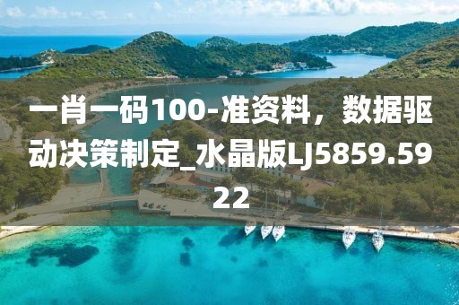 一肖一碼100-準(zhǔn)資料，數(shù)據(jù)驅(qū)動(dòng)決策制定_水晶版LJ5859.5922