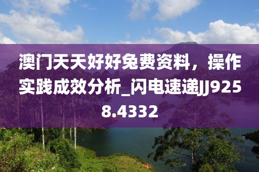 澳門天天好好兔費資料，操作實踐成效分析_閃電速遞JJ9258.4332