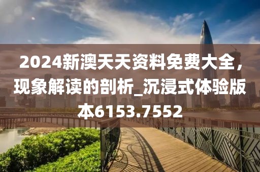 2024新澳天天資料免費(fèi)大全，現(xiàn)象解讀的剖析_沉浸式體驗(yàn)版本6153.7552