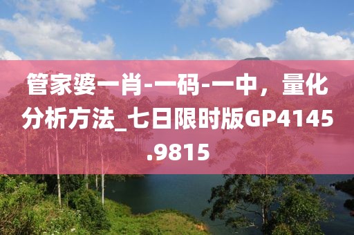 管家婆一肖-一碼-一中，量化分析方法_七日限時(shí)版GP4145.9815