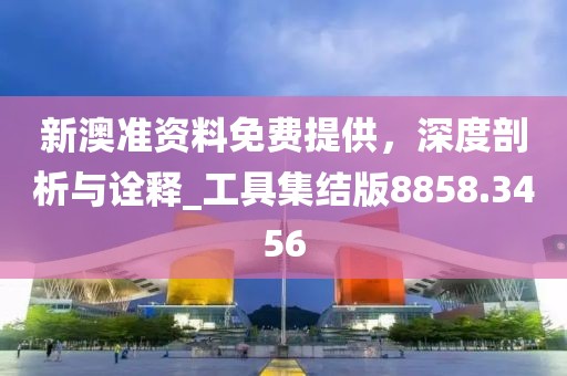 新澳準(zhǔn)資料免費(fèi)提供，深度剖析與詮釋_工具集結(jié)版8858.3456