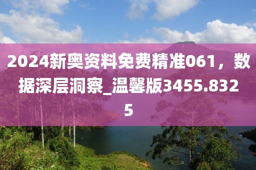 2024新奧資料免費(fèi)精準(zhǔn)061，數(shù)據(jù)深層洞察_溫馨版3455.8325