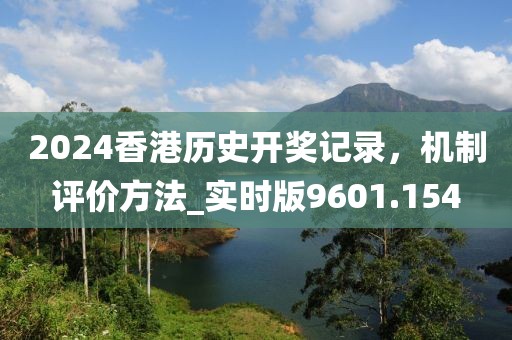 2024香港歷史開獎(jiǎng)記錄，機(jī)制評價(jià)方法_實(shí)時(shí)版9601.154