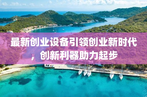 最新創(chuàng)業(yè)設(shè)備引領(lǐng)創(chuàng)業(yè)新時(shí)代，創(chuàng)新利器助力起步