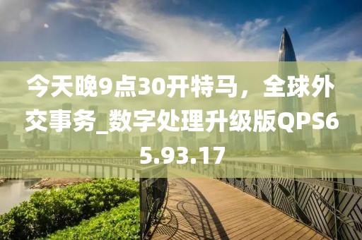 今天晚9點(diǎn)30開特馬，全球外交事務(wù)_數(shù)字處理升級版QPS65.93.17