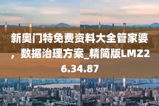 新奧門特免費資料大全管家婆，數(shù)據(jù)治理方案_精簡版LMZ26.34.87