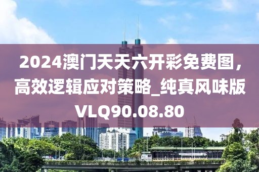 2024澳門天天六開彩免費(fèi)圖，高效邏輯應(yīng)對策略_純真風(fēng)味版VLQ90.08.80