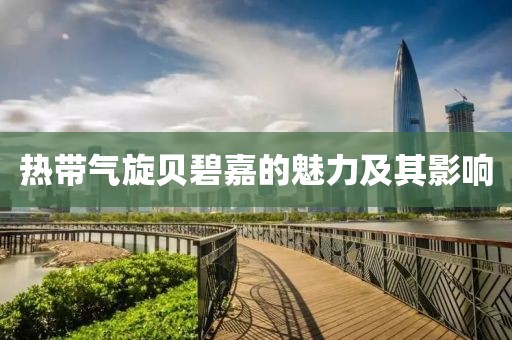 熱帶氣旋貝碧嘉的魅力及其影響