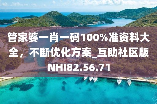 管家婆一肖一碼100%準(zhǔn)資料大全，不斷優(yōu)化方案_互助社區(qū)版NHI82.56.71