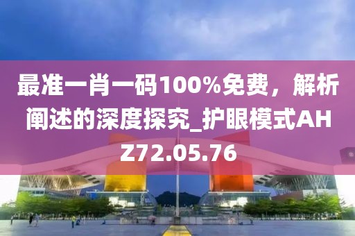 最準(zhǔn)一肖一碼100%免費，解析闡述的深度探究_護(hù)眼模式AHZ72.05.76