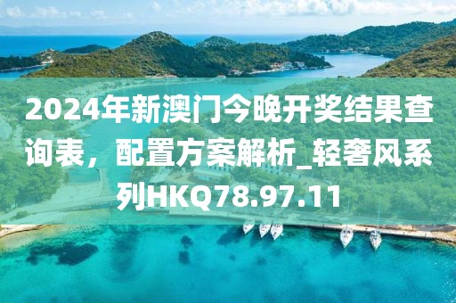 2024年新澳門今晚開獎結(jié)果查詢表，配置方案解析_輕奢風(fēng)系列HKQ78.97.11