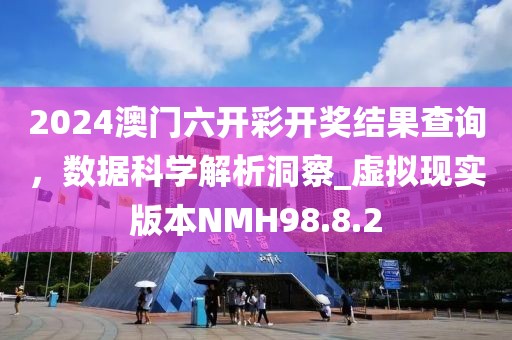 2024澳門六開彩開獎(jiǎng)結(jié)果查詢，數(shù)據(jù)科學(xué)解析洞察_虛擬現(xiàn)實(shí)版本NMH98.8.2
