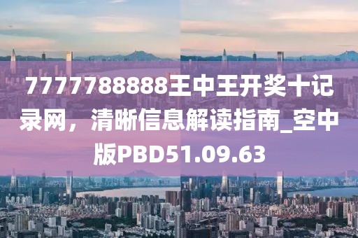 7777788888王中王開(kāi)獎(jiǎng)十記錄網(wǎng)，清晰信息解讀指南_空中版PBD51.09.63