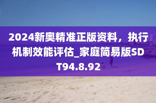 2024新奧精準(zhǔn)正版資料，執(zhí)行機(jī)制效能評估_家庭簡易版SDT94.8.92