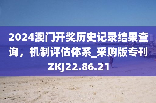 2024澳門開獎(jiǎng)歷史記錄結(jié)果查詢，機(jī)制評(píng)估體系_采購(gòu)版?？痁KJ22.86.21