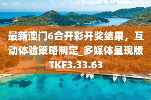 最新澳門6合開彩開獎結(jié)果，互動體驗(yàn)策略制定_多媒體呈現(xiàn)版TKF3.33.63