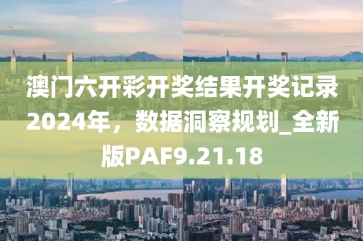 澳門(mén)六開(kāi)彩開(kāi)獎(jiǎng)結(jié)果開(kāi)獎(jiǎng)記錄2024年，數(shù)據(jù)洞察規(guī)劃_全新版PAF9.21.18