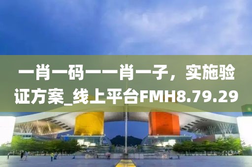 一肖一碼一一肖一子，實(shí)施驗(yàn)證方案_線(xiàn)上平臺(tái)FMH8.79.29