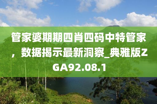 管家婆期期四肖四碼中特管家，數(shù)據(jù)揭示最新洞察_典雅版ZGA92.08.1