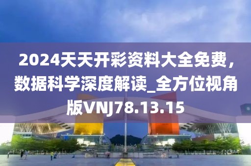 2024天天開彩資料大全免費(fèi)，數(shù)據(jù)科學(xué)深度解讀_全方位視角版VNJ78.13.15