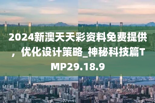 2024新澳天天彩資料免費(fèi)提供，優(yōu)化設(shè)計(jì)策略_神秘科技篇TMP29.18.9